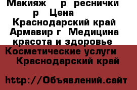 Макияж 500р, реснички 200р › Цена ­ 500 - Краснодарский край, Армавир г. Медицина, красота и здоровье » Косметические услуги   . Краснодарский край